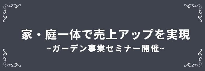 家・庭一体で売上アップを実現 ~ガーデン事業セミナー開催~